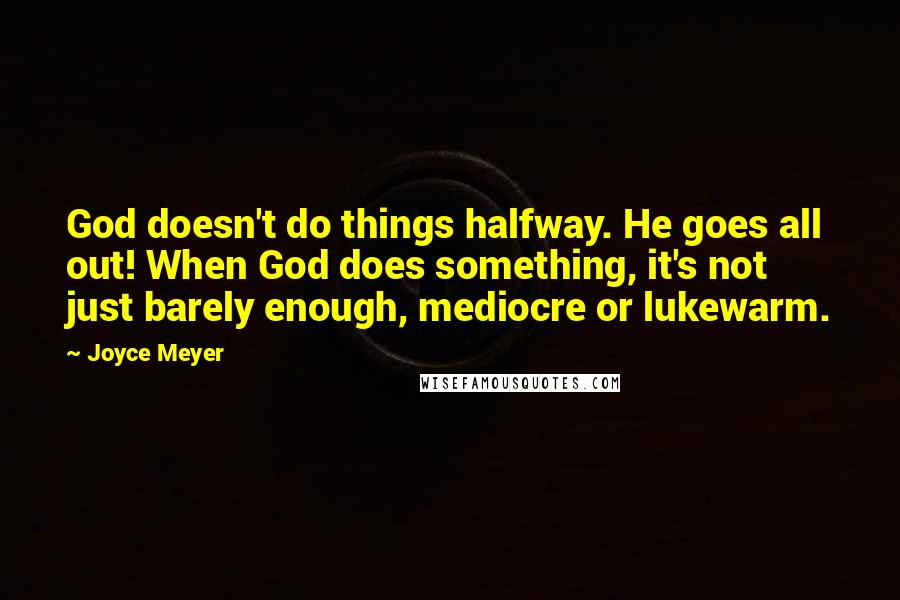 Joyce Meyer Quotes: God doesn't do things halfway. He goes all out! When God does something, it's not just barely enough, mediocre or lukewarm.