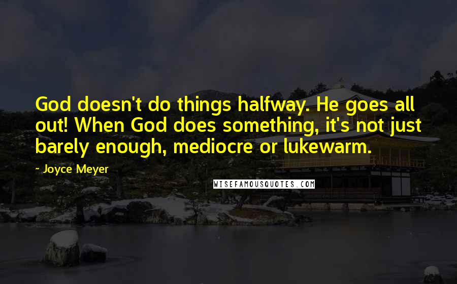 Joyce Meyer Quotes: God doesn't do things halfway. He goes all out! When God does something, it's not just barely enough, mediocre or lukewarm.