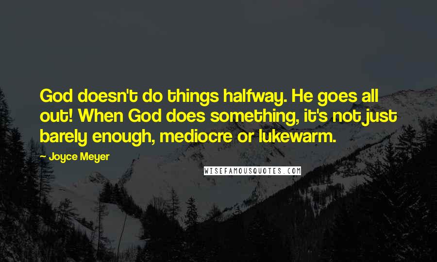 Joyce Meyer Quotes: God doesn't do things halfway. He goes all out! When God does something, it's not just barely enough, mediocre or lukewarm.