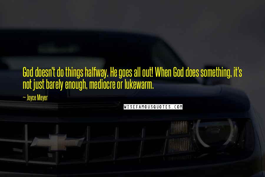 Joyce Meyer Quotes: God doesn't do things halfway. He goes all out! When God does something, it's not just barely enough, mediocre or lukewarm.