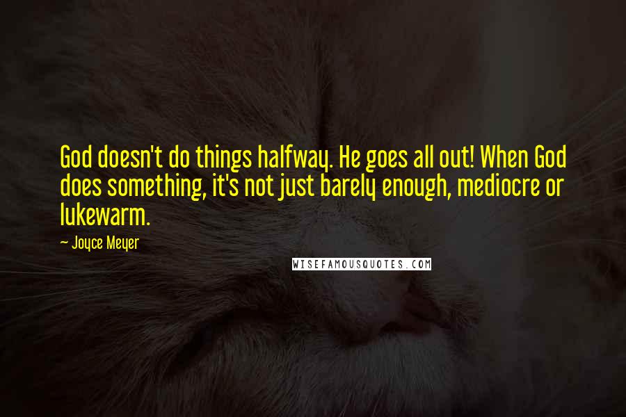 Joyce Meyer Quotes: God doesn't do things halfway. He goes all out! When God does something, it's not just barely enough, mediocre or lukewarm.