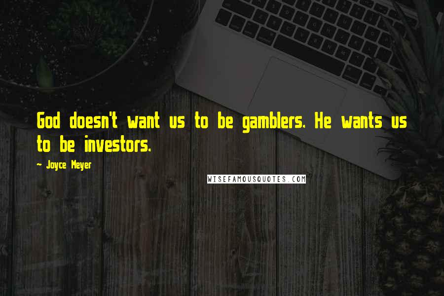 Joyce Meyer Quotes: God doesn't want us to be gamblers. He wants us to be investors.