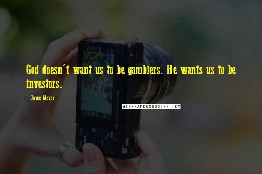 Joyce Meyer Quotes: God doesn't want us to be gamblers. He wants us to be investors.