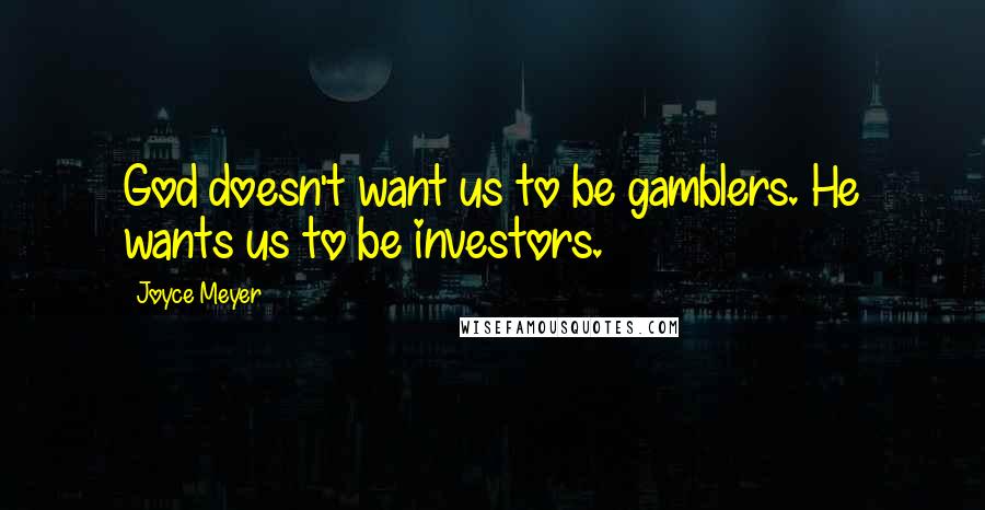 Joyce Meyer Quotes: God doesn't want us to be gamblers. He wants us to be investors.
