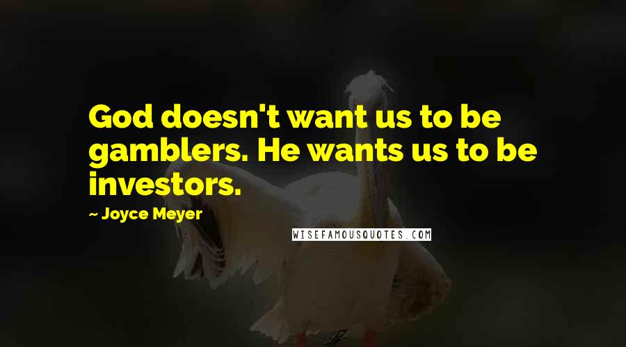 Joyce Meyer Quotes: God doesn't want us to be gamblers. He wants us to be investors.