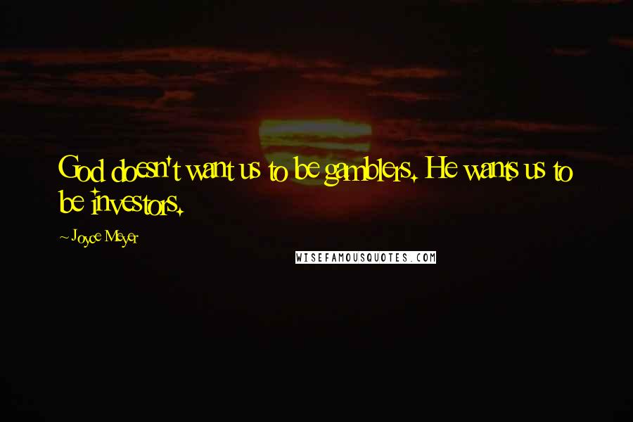 Joyce Meyer Quotes: God doesn't want us to be gamblers. He wants us to be investors.