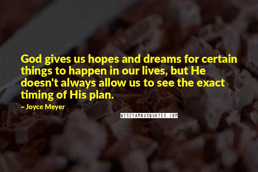 Joyce Meyer Quotes: God gives us hopes and dreams for certain things to happen in our lives, but He doesn't always allow us to see the exact timing of His plan.