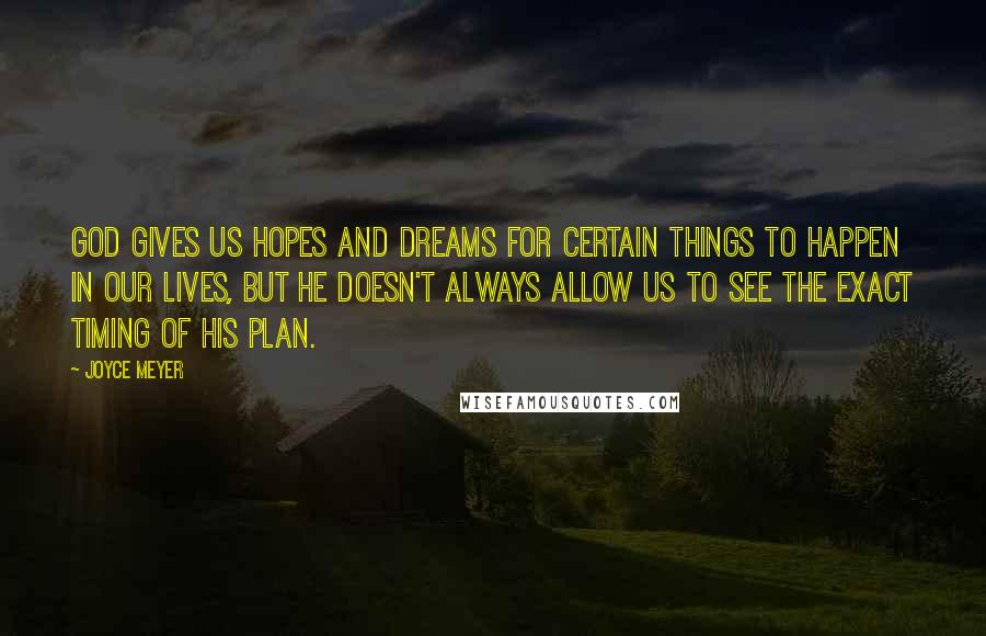 Joyce Meyer Quotes: God gives us hopes and dreams for certain things to happen in our lives, but He doesn't always allow us to see the exact timing of His plan.