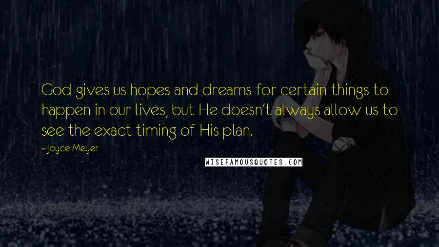 Joyce Meyer Quotes: God gives us hopes and dreams for certain things to happen in our lives, but He doesn't always allow us to see the exact timing of His plan.