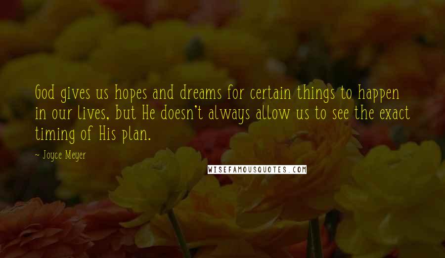 Joyce Meyer Quotes: God gives us hopes and dreams for certain things to happen in our lives, but He doesn't always allow us to see the exact timing of His plan.