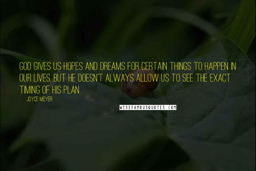 Joyce Meyer Quotes: God gives us hopes and dreams for certain things to happen in our lives, but He doesn't always allow us to see the exact timing of His plan.