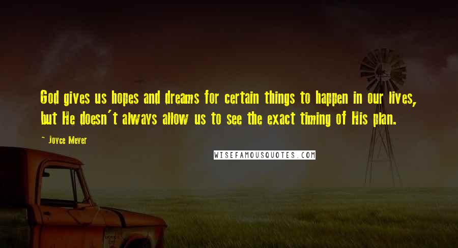 Joyce Meyer Quotes: God gives us hopes and dreams for certain things to happen in our lives, but He doesn't always allow us to see the exact timing of His plan.