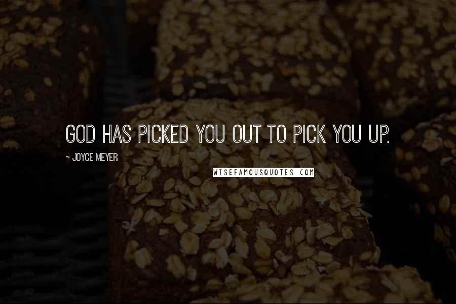 Joyce Meyer Quotes: God has picked you out to pick you up.