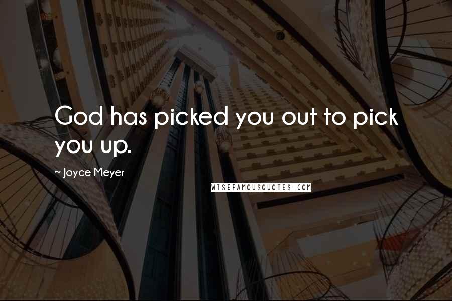 Joyce Meyer Quotes: God has picked you out to pick you up.