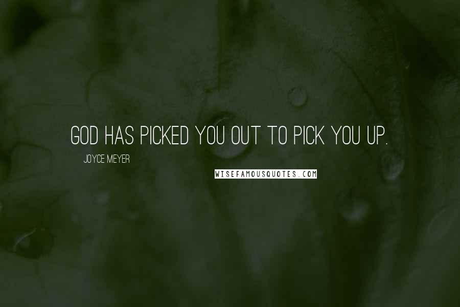 Joyce Meyer Quotes: God has picked you out to pick you up.
