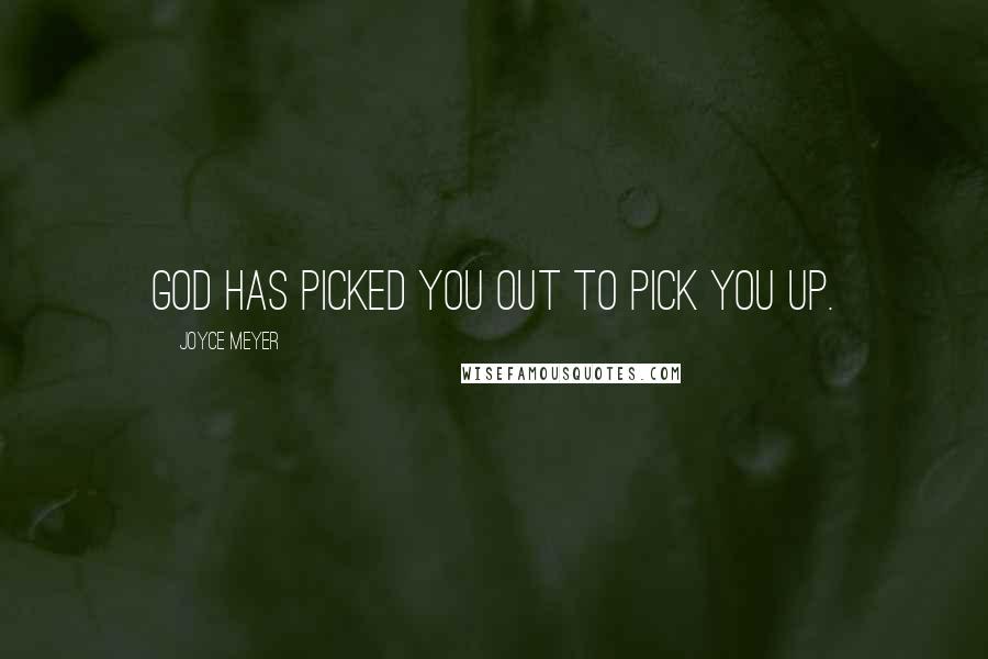 Joyce Meyer Quotes: God has picked you out to pick you up.