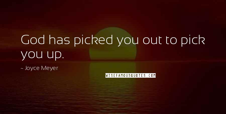 Joyce Meyer Quotes: God has picked you out to pick you up.