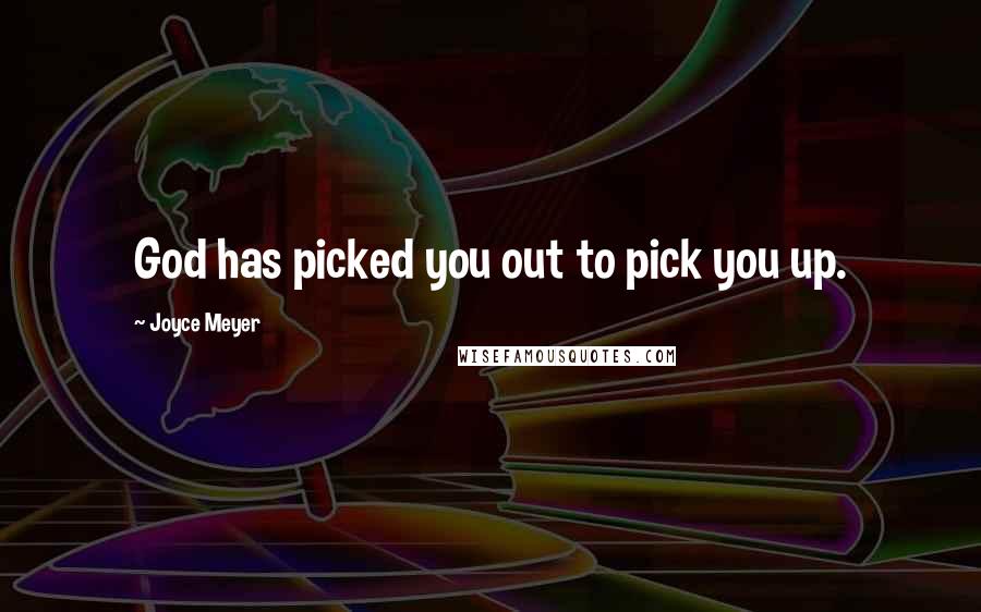 Joyce Meyer Quotes: God has picked you out to pick you up.