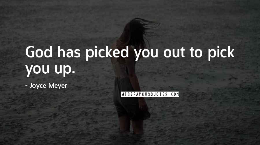 Joyce Meyer Quotes: God has picked you out to pick you up.