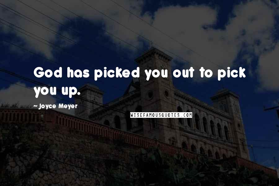 Joyce Meyer Quotes: God has picked you out to pick you up.