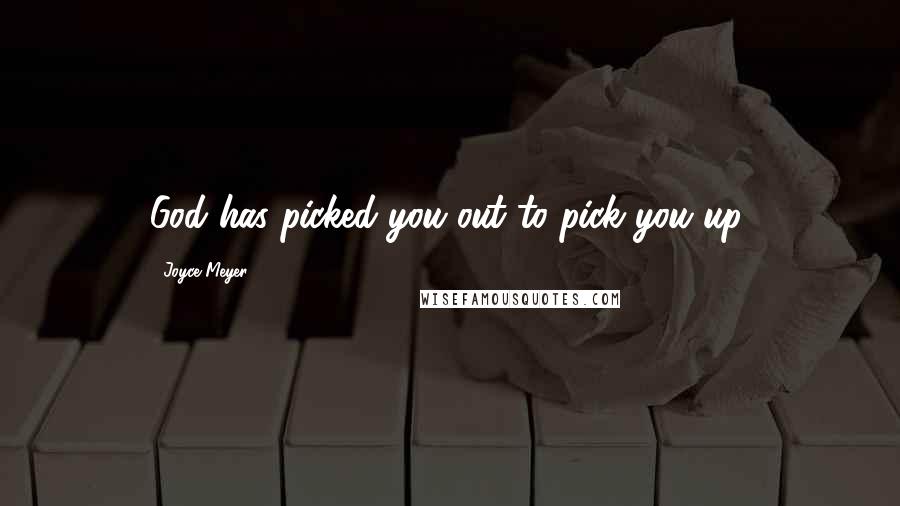 Joyce Meyer Quotes: God has picked you out to pick you up.