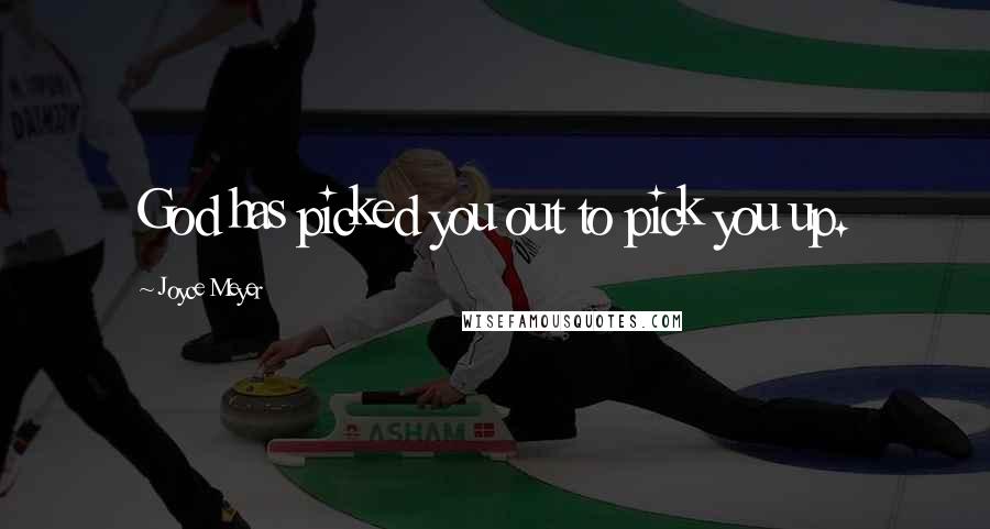 Joyce Meyer Quotes: God has picked you out to pick you up.