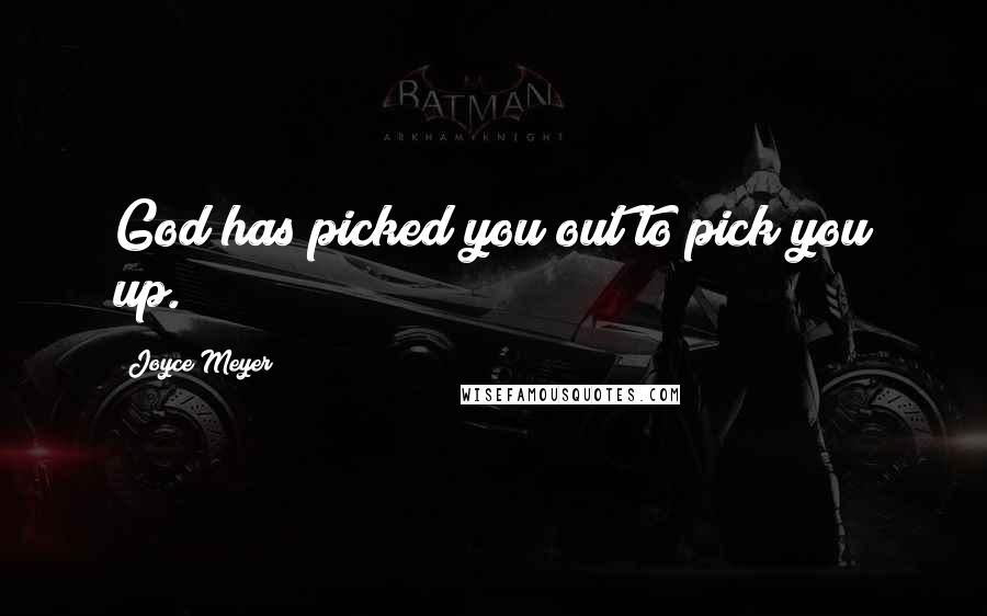 Joyce Meyer Quotes: God has picked you out to pick you up.