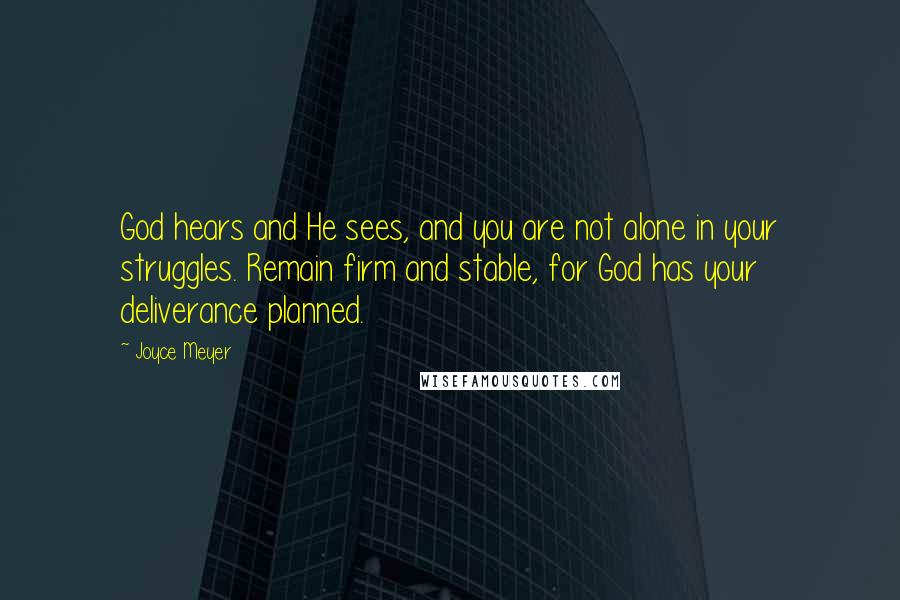 Joyce Meyer Quotes: God hears and He sees, and you are not alone in your struggles. Remain firm and stable, for God has your deliverance planned.