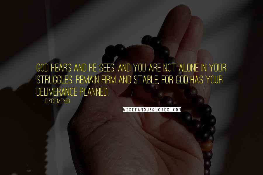 Joyce Meyer Quotes: God hears and He sees, and you are not alone in your struggles. Remain firm and stable, for God has your deliverance planned.