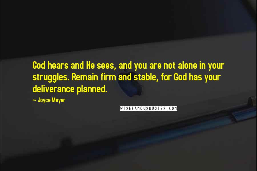 Joyce Meyer Quotes: God hears and He sees, and you are not alone in your struggles. Remain firm and stable, for God has your deliverance planned.