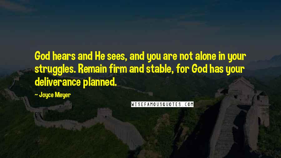 Joyce Meyer Quotes: God hears and He sees, and you are not alone in your struggles. Remain firm and stable, for God has your deliverance planned.