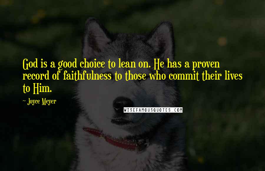 Joyce Meyer Quotes: God is a good choice to lean on. He has a proven record of faithfulness to those who commit their lives to Him.