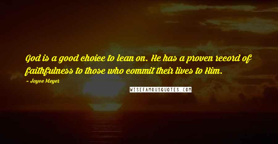 Joyce Meyer Quotes: God is a good choice to lean on. He has a proven record of faithfulness to those who commit their lives to Him.