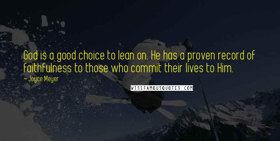 Joyce Meyer Quotes: God is a good choice to lean on. He has a proven record of faithfulness to those who commit their lives to Him.