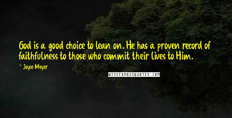 Joyce Meyer Quotes: God is a good choice to lean on. He has a proven record of faithfulness to those who commit their lives to Him.