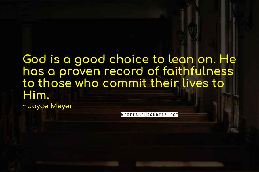 Joyce Meyer Quotes: God is a good choice to lean on. He has a proven record of faithfulness to those who commit their lives to Him.