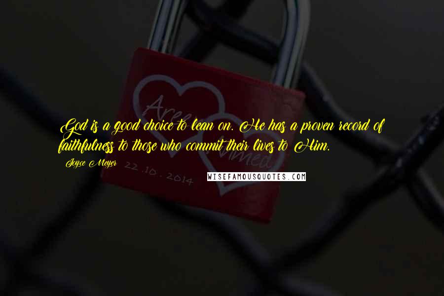 Joyce Meyer Quotes: God is a good choice to lean on. He has a proven record of faithfulness to those who commit their lives to Him.