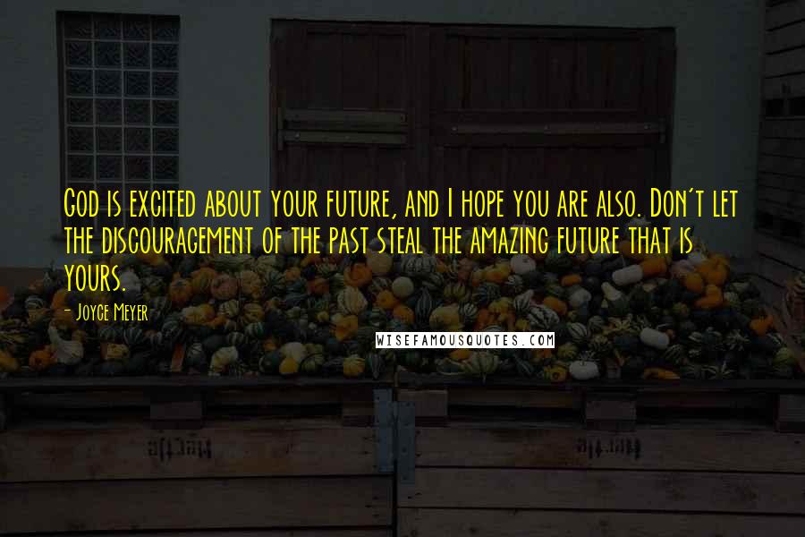 Joyce Meyer Quotes: God is excited about your future, and I hope you are also. Don't let the discouragement of the past steal the amazing future that is yours.