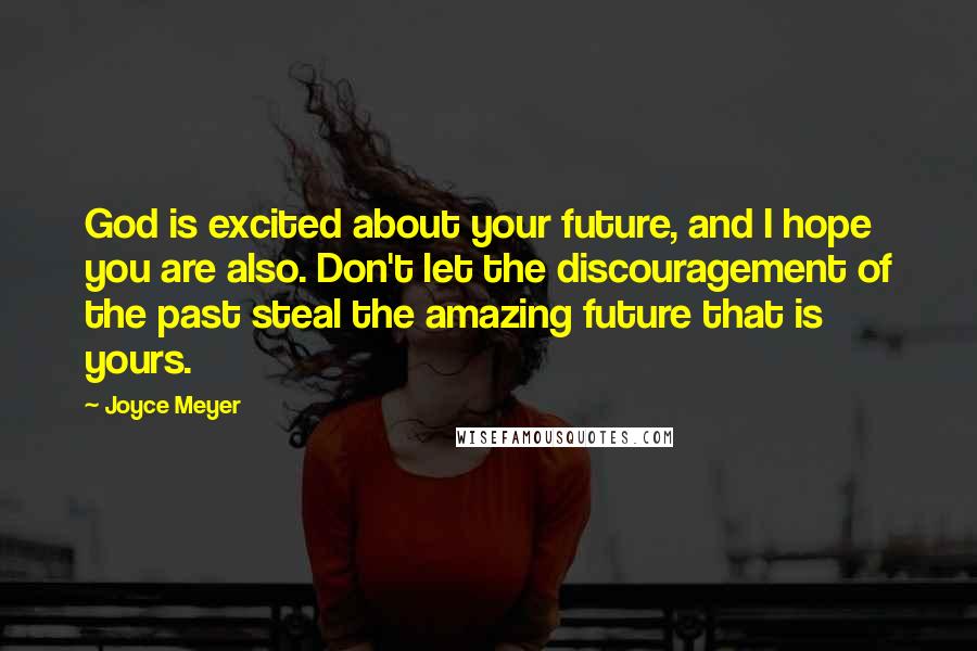 Joyce Meyer Quotes: God is excited about your future, and I hope you are also. Don't let the discouragement of the past steal the amazing future that is yours.