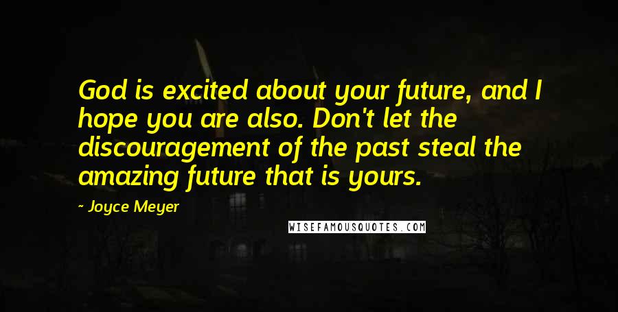 Joyce Meyer Quotes: God is excited about your future, and I hope you are also. Don't let the discouragement of the past steal the amazing future that is yours.