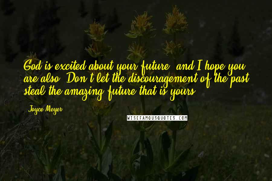 Joyce Meyer Quotes: God is excited about your future, and I hope you are also. Don't let the discouragement of the past steal the amazing future that is yours.