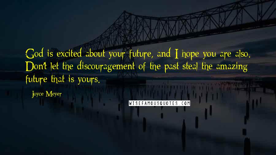 Joyce Meyer Quotes: God is excited about your future, and I hope you are also. Don't let the discouragement of the past steal the amazing future that is yours.