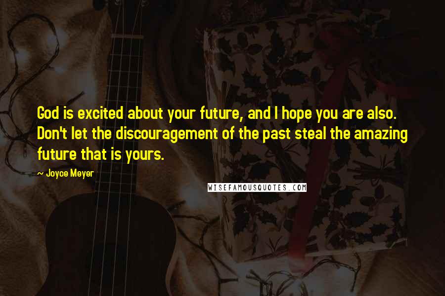 Joyce Meyer Quotes: God is excited about your future, and I hope you are also. Don't let the discouragement of the past steal the amazing future that is yours.