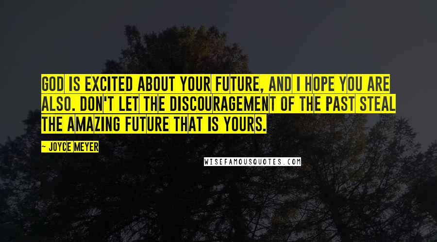 Joyce Meyer Quotes: God is excited about your future, and I hope you are also. Don't let the discouragement of the past steal the amazing future that is yours.