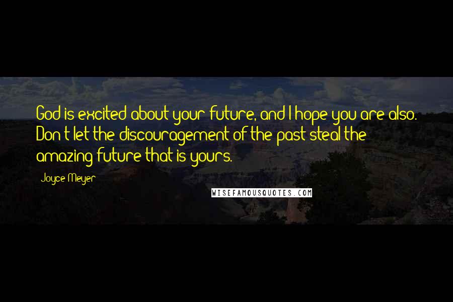 Joyce Meyer Quotes: God is excited about your future, and I hope you are also. Don't let the discouragement of the past steal the amazing future that is yours.