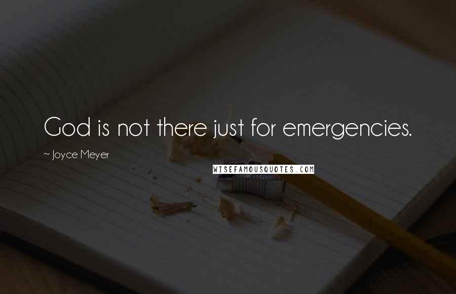 Joyce Meyer Quotes: God is not there just for emergencies.