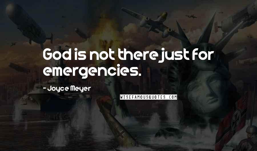 Joyce Meyer Quotes: God is not there just for emergencies.