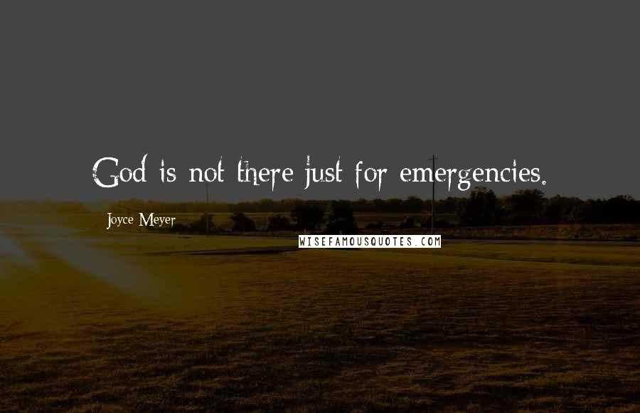 Joyce Meyer Quotes: God is not there just for emergencies.