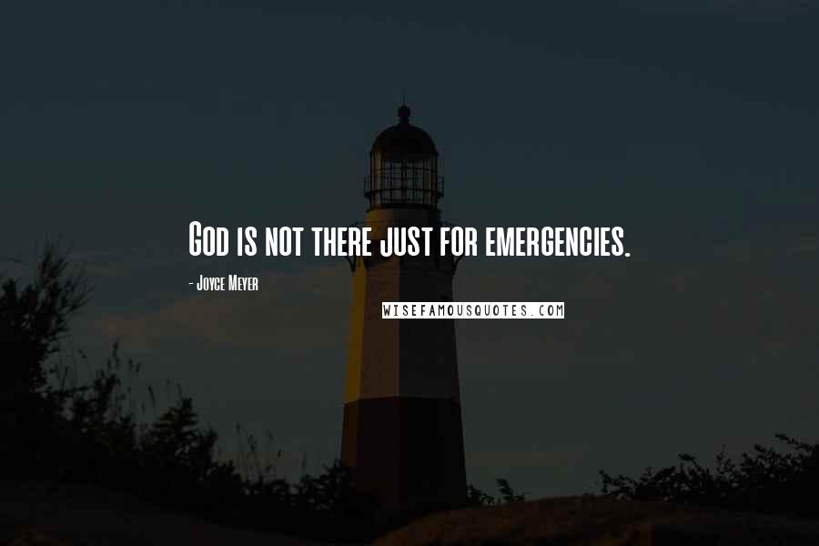 Joyce Meyer Quotes: God is not there just for emergencies.