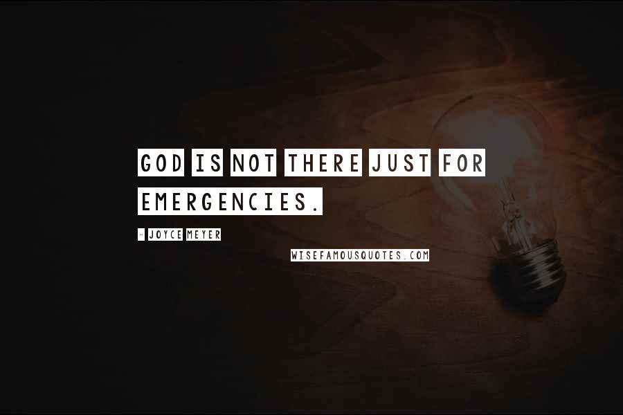 Joyce Meyer Quotes: God is not there just for emergencies.